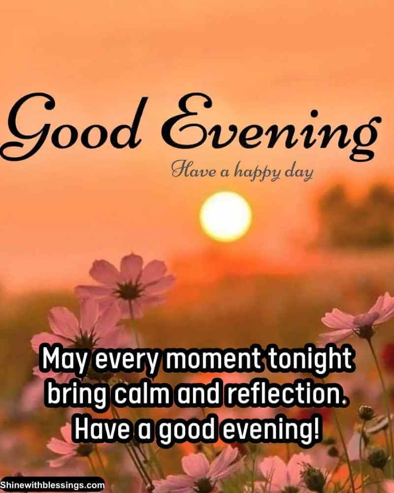 May every moment tonight bring calm and reflection. Have a good evening!